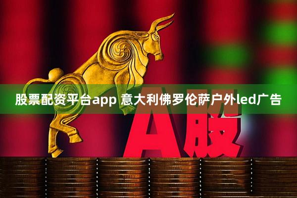 股票配资平台app 意大利佛罗伦萨户外led广告