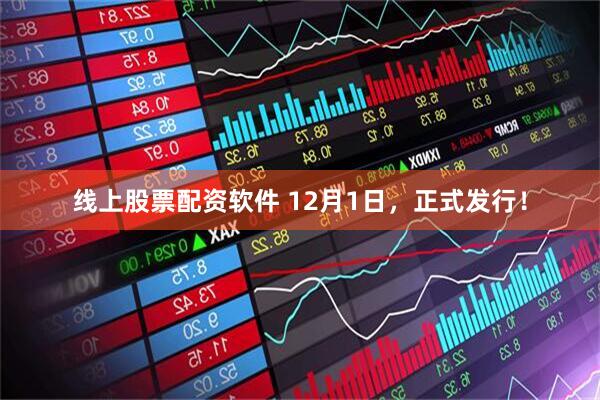 线上股票配资软件 12月1日，正式发行！