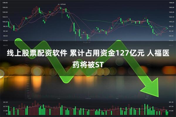 线上股票配资软件 累计占用资金127亿元 人福医药将被ST