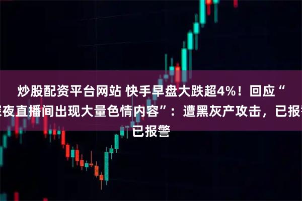 炒股配资平台网站 快手早盘大跌超4%！回应“深夜直播间出现大量色情内容”：遭黑灰产攻击，已报警