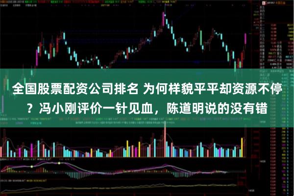 全国股票配资公司排名 为何样貌平平却资源不停？冯小刚评价一针见血，陈道明说的没有错