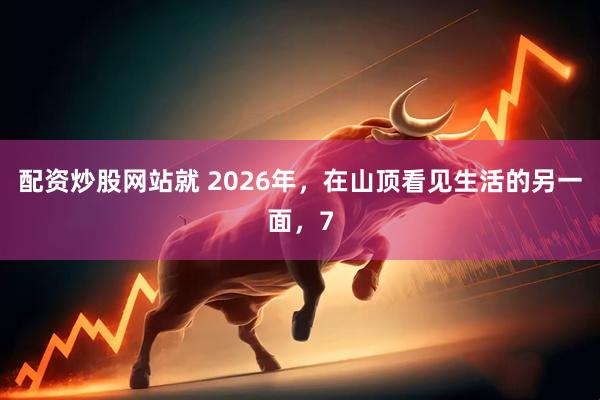 配资炒股网站就 2026年,在山顶看见生活的另一面,7