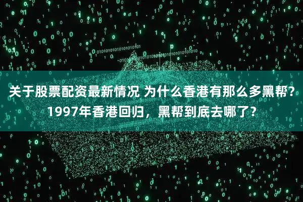 关于股票配资最新情况 为什么香港有那么多黑帮？1997年香港回归，黑帮到底去哪了？
