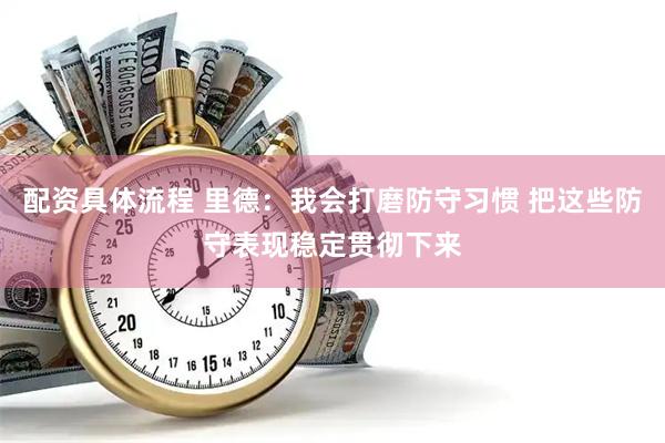 配资具体流程 里德：我会打磨防守习惯 把这些防守表现稳定贯彻下来