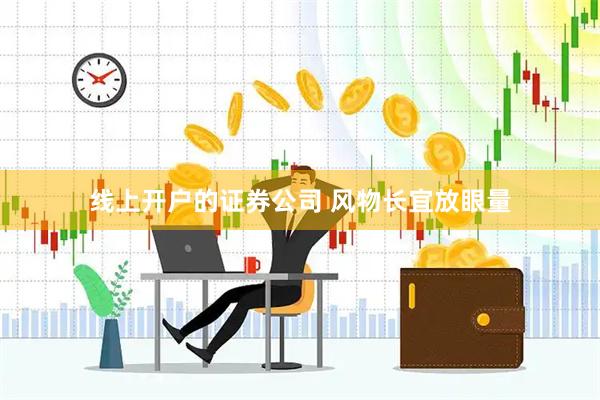线上开户的证券公司 风物长宜放眼量