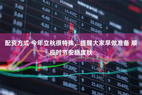 配资方式 今年立秋很特殊，提醒大家早做准备 顺应时节安稳度秋