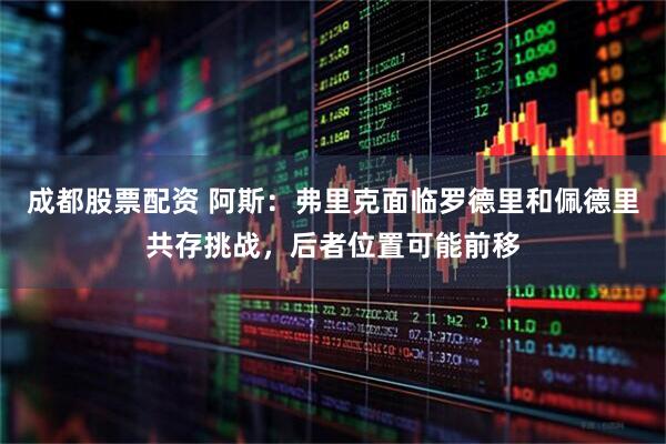 成都股票配资 阿斯：弗里克面临罗德里和佩德里共存挑战，后者位置可能前移