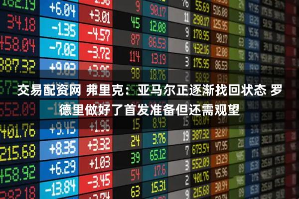 交易配资网 弗里克：亚马尔正逐渐找回状态 罗德里做好了首发准备但还需观望